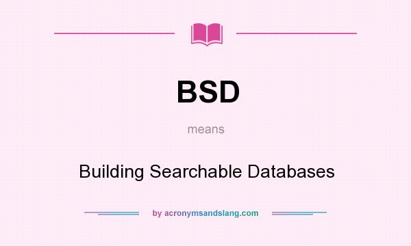 What does BSD mean? It stands for Building Searchable Databases