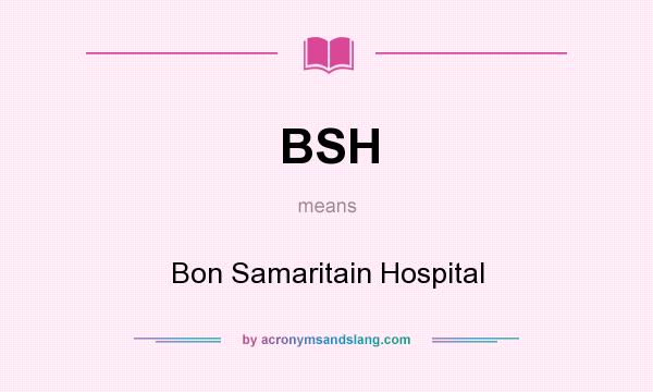 What does BSH mean? It stands for Bon Samaritain Hospital