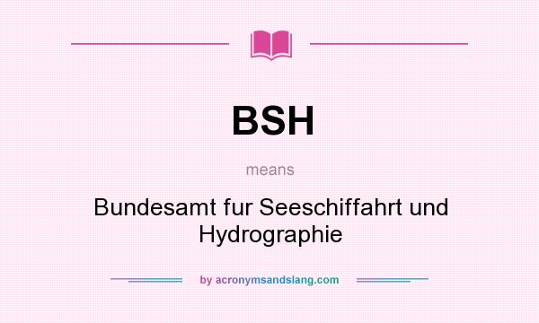 What does BSH mean? It stands for Bundesamt fur Seeschiffahrt und Hydrographie