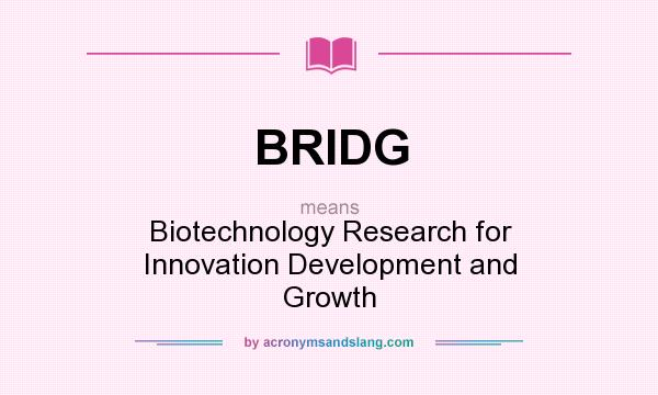 What does BRIDG mean? It stands for Biotechnology Research for Innovation Development and Growth