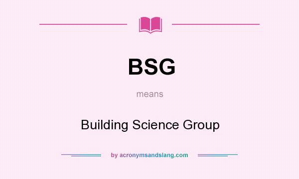 What does BSG mean? It stands for Building Science Group