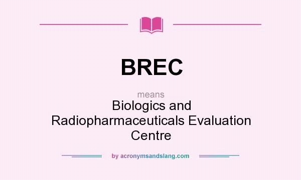 What does BREC mean? It stands for Biologics and Radiopharmaceuticals Evaluation Centre