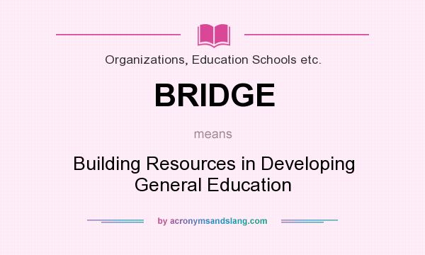 What does BRIDGE mean? It stands for Building Resources in Developing General Education