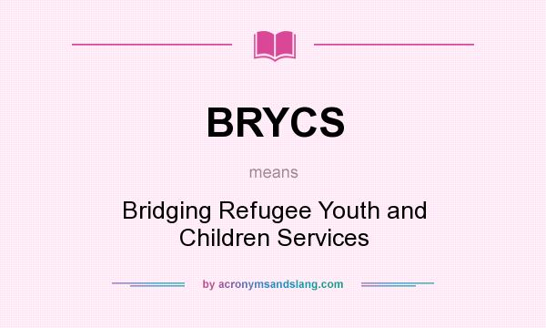 What does BRYCS mean? It stands for Bridging Refugee Youth and Children Services