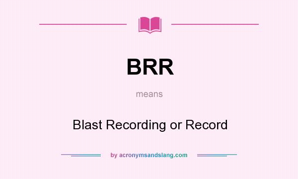 What does BRR mean? It stands for Blast Recording or Record