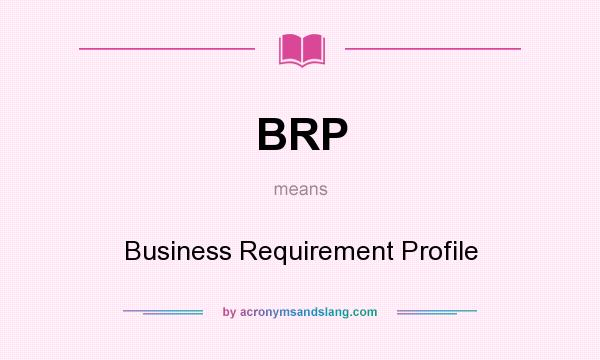 What does BRP mean? It stands for Business Requirement Profile