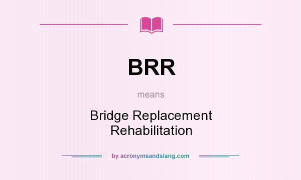 What does BRR mean? It stands for Bridge Replacement Rehabilitation