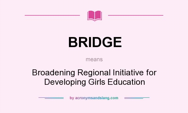What does BRIDGE mean? It stands for Broadening Regional Initiative for Developing Girls Education