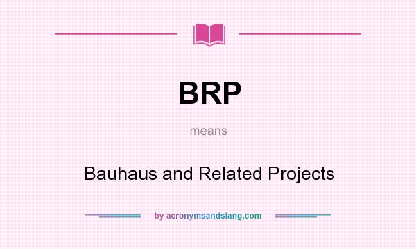 What does BRP mean? It stands for Bauhaus and Related Projects
