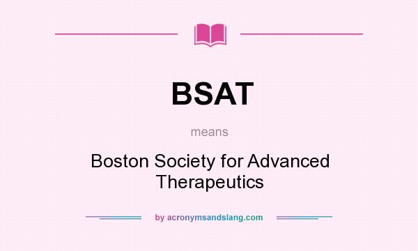 What does BSAT mean? It stands for Boston Society for Advanced Therapeutics