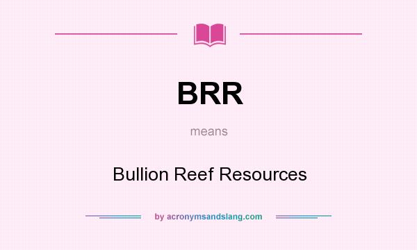 What does BRR mean? It stands for Bullion Reef Resources