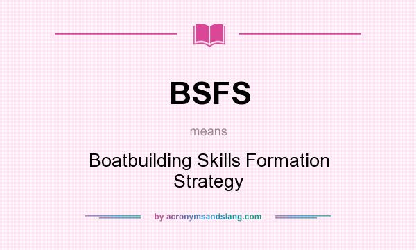 What does BSFS mean? It stands for Boatbuilding Skills Formation Strategy