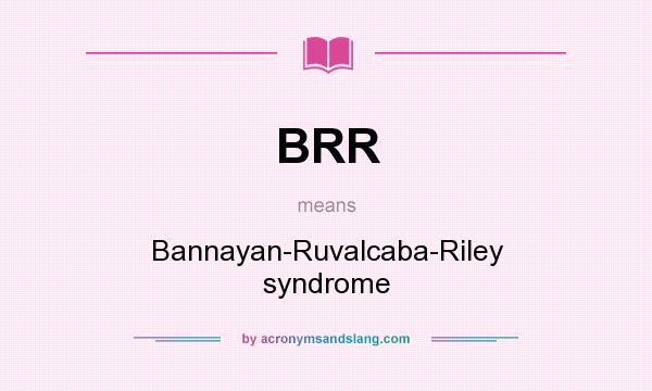 What does BRR mean? It stands for Bannayan-Ruvalcaba-Riley syndrome