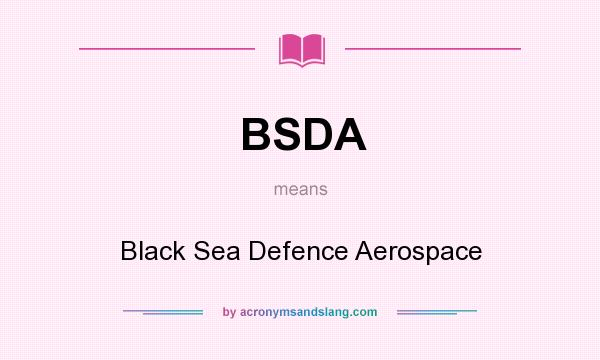 What does BSDA mean? It stands for Black Sea Defence Aerospace
