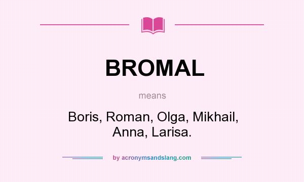 What does BROMAL mean? It stands for Boris, Roman, Olga, Mikhail, Anna, Larisa.