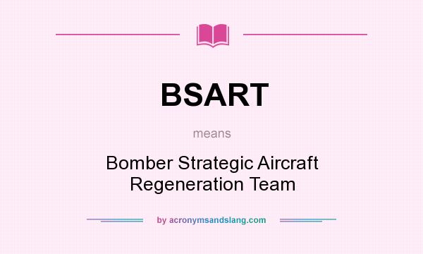 What does BSART mean? It stands for Bomber Strategic Aircraft Regeneration Team
