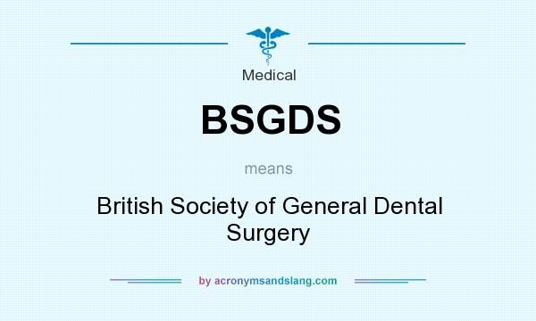 What does BSGDS mean? It stands for British Society of General Dental Surgery