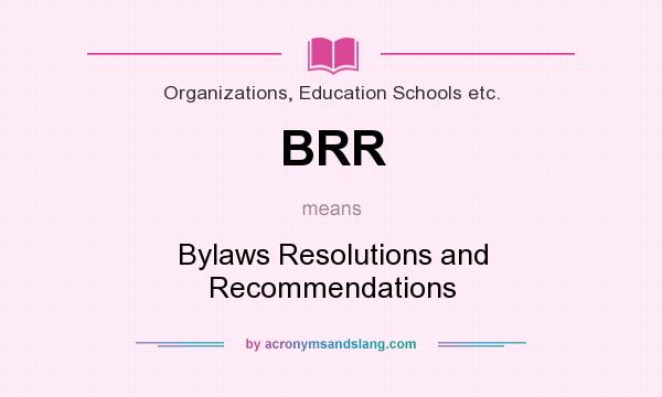 What does BRR mean? It stands for Bylaws Resolutions and Recommendations