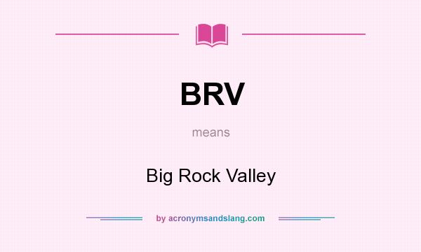 What does BRV mean? It stands for Big Rock Valley