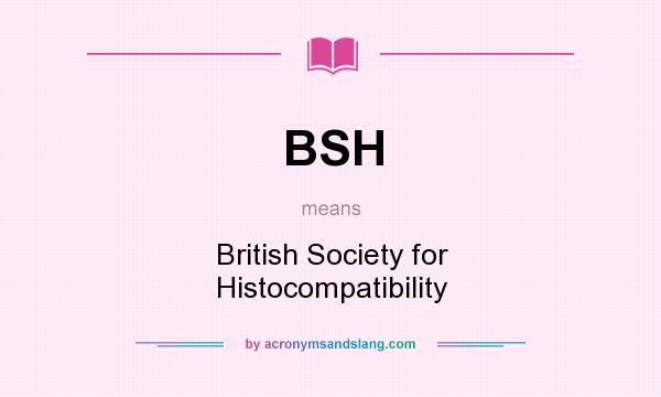What does BSH mean? It stands for British Society for Histocompatibility