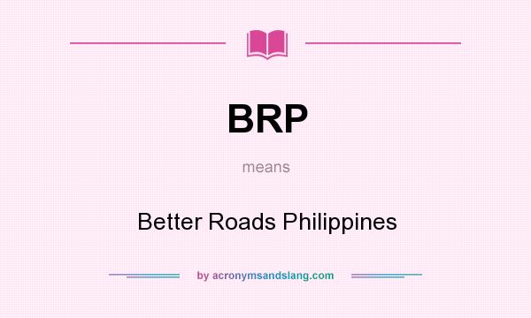 What does BRP mean? It stands for Better Roads Philippines