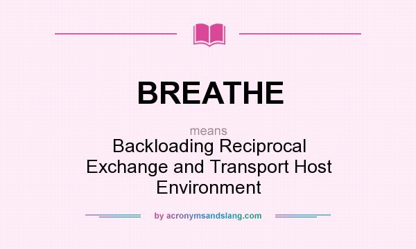 What does BREATHE mean? It stands for Backloading Reciprocal Exchange and Transport Host Environment
