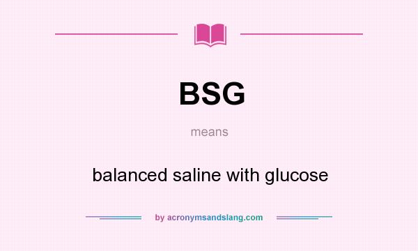 What does BSG mean? It stands for balanced saline with glucose