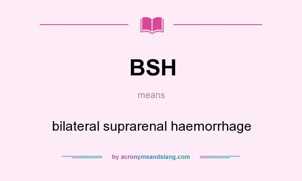 What does BSH mean? It stands for bilateral suprarenal haemorrhage