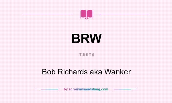 What does BRW mean? It stands for Bob Richards aka Wanker