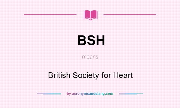 What does BSH mean? It stands for British Society for Heart