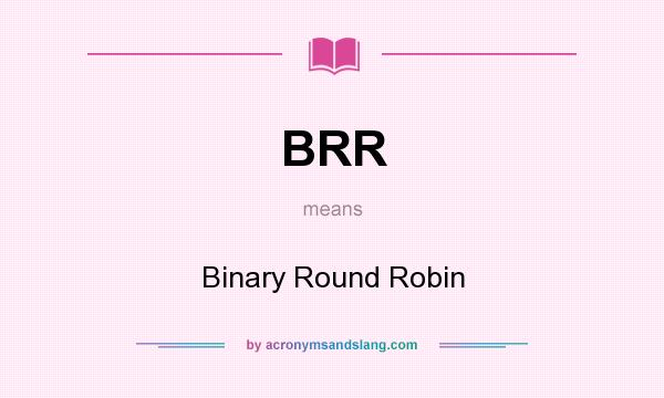 What does BRR mean? It stands for Binary Round Robin