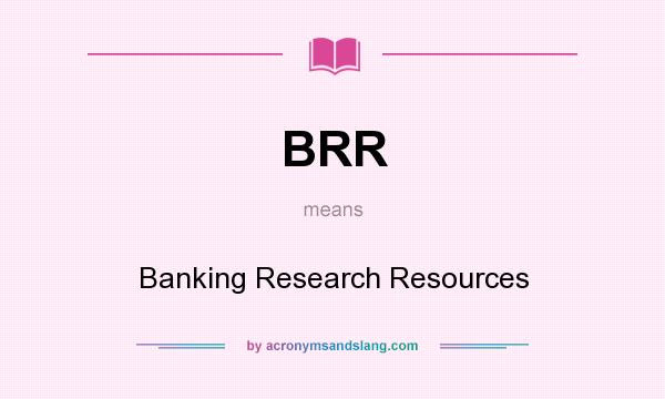 What does BRR mean? It stands for Banking Research Resources
