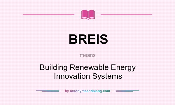 What does BREIS mean? It stands for Building Renewable Energy Innovation Systems
