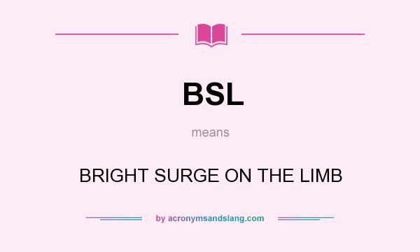 What does BSL mean? It stands for BRIGHT SURGE ON THE LIMB