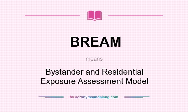 What does BREAM mean? It stands for Bystander and Residential Exposure Assessment Model