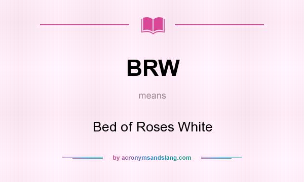 What does BRW mean? It stands for Bed of Roses White