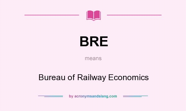 What does BRE mean? It stands for Bureau of Railway Economics