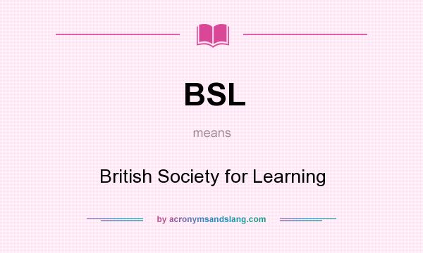 What does BSL mean? It stands for British Society for Learning