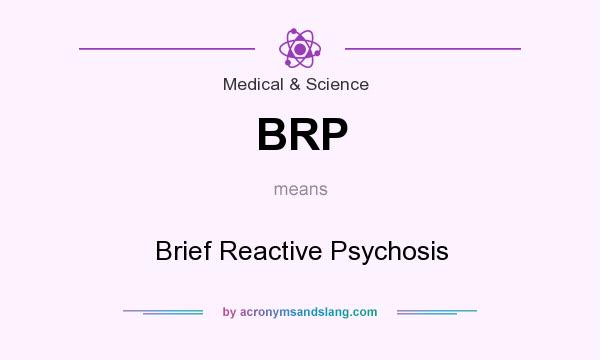 What does BRP mean? It stands for Brief Reactive Psychosis