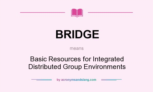 What does BRIDGE mean? It stands for Basic Resources for Integrated Distributed Group Environments