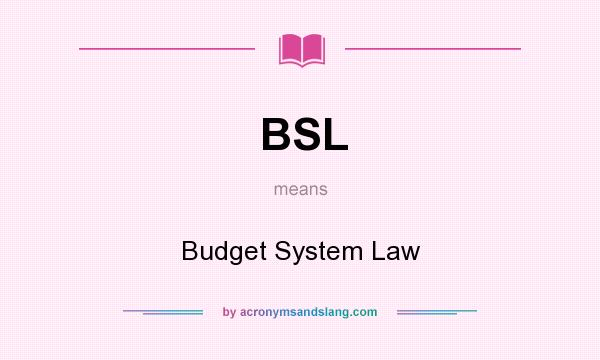 What does BSL mean? It stands for Budget System Law
