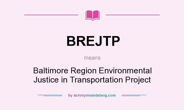What does BREJTP mean? It stands for Baltimore Region Environmental Justice in Transportation Project
