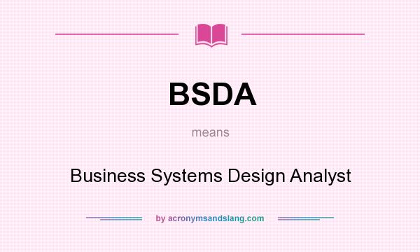 What does BSDA mean? It stands for Business Systems Design Analyst