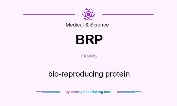 What does BRP mean? It stands for bio-reproducing protein