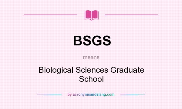 What does BSGS mean? It stands for Biological Sciences Graduate School