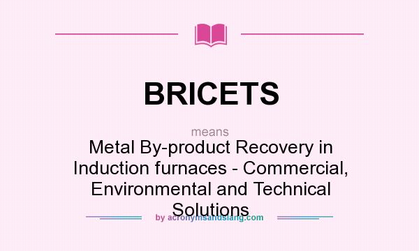 What does BRICETS mean? It stands for Metal By-product Recovery in Induction furnaces - Commercial, Environmental and Technical Solutions
