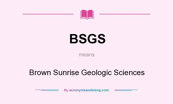 What does BSGS mean? It stands for Brown Sunrise Geologic Sciences