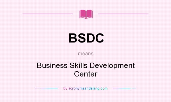 What does BSDC mean? It stands for Business Skills Development Center