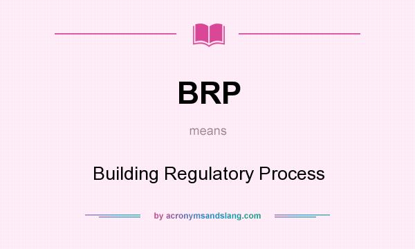 What does BRP mean? It stands for Building Regulatory Process