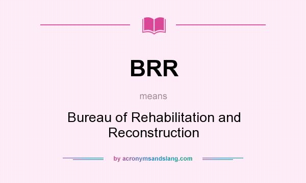 What does BRR mean? It stands for Bureau of Rehabilitation and Reconstruction